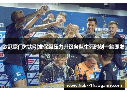欧冠豪门对决引发保级压力升级各队生死时刻一触即发