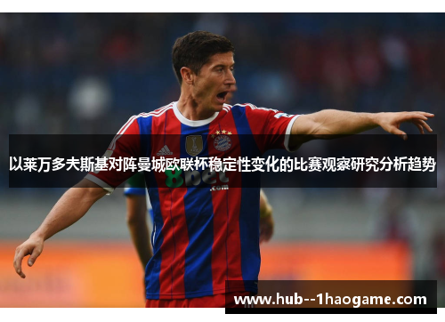 以莱万多夫斯基对阵曼城欧联杯稳定性变化的比赛观察研究分析趋势 以莱万多夫斯基对阵曼城欧联杯稳定性变化的比赛观察研究分析趋势