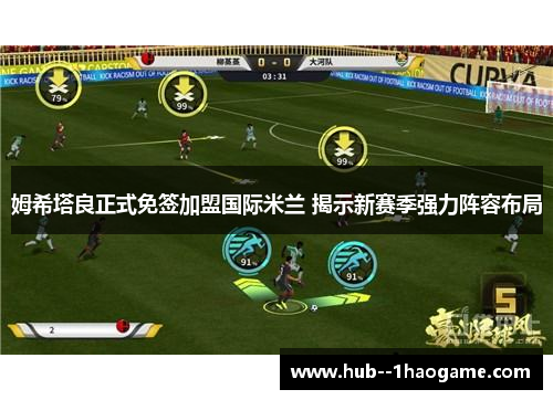 姆希塔良正式免签加盟国际米兰 揭示新赛季强力阵容布局