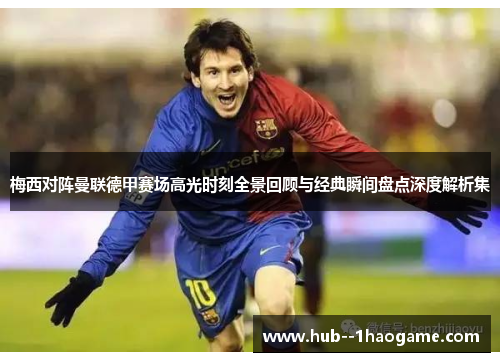 梅西对阵曼联德甲赛场高光时刻全景回顾与经典瞬间盘点深度解析集 梅西对阵曼联德甲赛场高光时刻全景回顾与经典瞬间盘点深度解析集