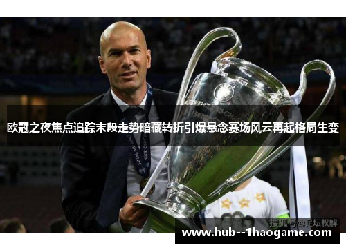 欧冠之夜焦点追踪末段走势暗藏转折引爆悬念赛场风云再起格局生变