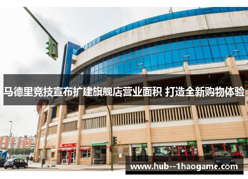马德里竞技宣布扩建旗舰店营业面积 打造全新购物体验 马德里竞技宣布扩建旗舰店营业面积 打造全新购物体验