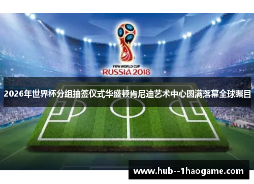2026年世界杯分组抽签仪式华盛顿肯尼迪艺术中心圆满落幕全球瞩目 2026年世界杯分组抽签仪式华盛顿肯尼迪艺术中心圆满落幕全球瞩目