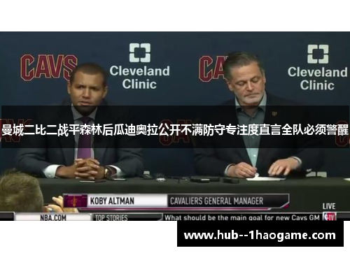 曼城二比二战平森林后瓜迪奥拉公开不满防守专注度直言全队必须警醒 曼城二比二战平森林后瓜迪奥拉公开不满防守专注度直言全队必须警醒