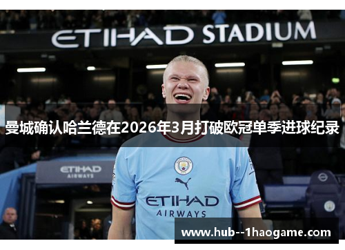 曼城确认哈兰德在2026年3月打破欧冠单季进球纪录 曼城确认哈兰德在2026年3月打破欧冠单季进球纪录