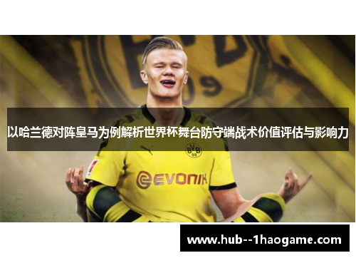 以哈兰德对阵皇马为例解析世界杯舞台防守端战术价值评估与影响力 以哈兰德对阵皇马为例解析世界杯舞台防守端战术价值评估与影响力