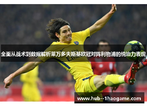 全面从战术到数据解析莱万多夫斯基欧冠对阵利物浦的统治力表现 全面从战术到数据解析莱万多夫斯基欧冠对阵利物浦的统治力表现