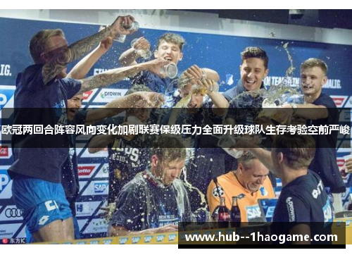 欧冠两回合阵容风向变化加剧联赛保级压力全面升级球队生存考验空前严峻 欧冠两回合阵容风向变化加剧联赛保级压力全面升级球队生存考验空前严峻