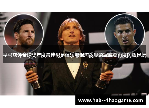 皇马获评金球奖年度最佳男足俱乐部银河战舰荣耀底蕴再度闪耀足坛 皇马获评金球奖年度最佳男足俱乐部银河战舰荣耀底蕴再度闪耀足坛