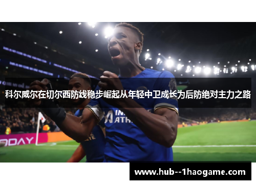 科尔威尔在切尔西防线稳步崛起从年轻中卫成长为后防绝对主力之路