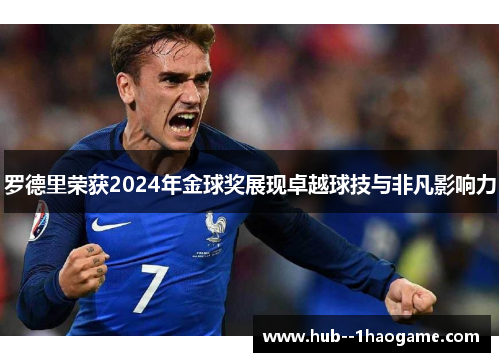 罗德里荣获2024年金球奖展现卓越球技与非凡影响力